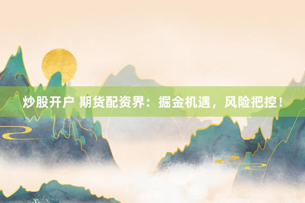 炒股开户 期货配资界：掘金机遇，风险把控！