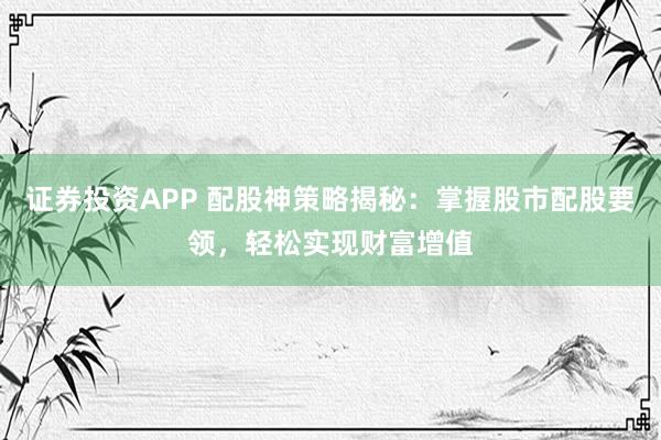 证券投资APP 配股神策略揭秘：掌握股市配股要领，轻松实现财富增值