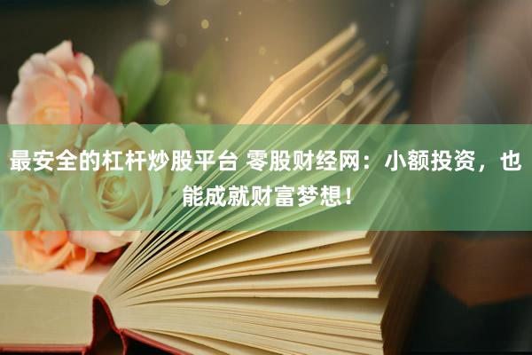 最安全的杠杆炒股平台 零股财经网：小额投资，也能成就财富梦想！