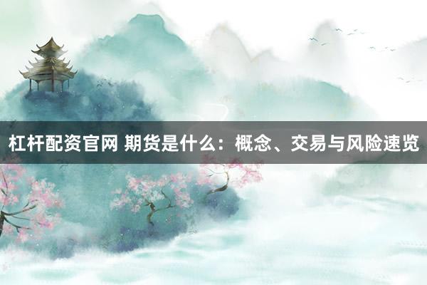 杠杆配资官网 期货是什么：概念、交易与风险速览