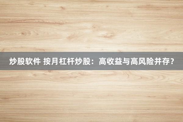 炒股软件 按月杠杆炒股：高收益与高风险并存？
