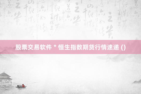 股票交易软件 * 恒生指数期货行情速递 ()