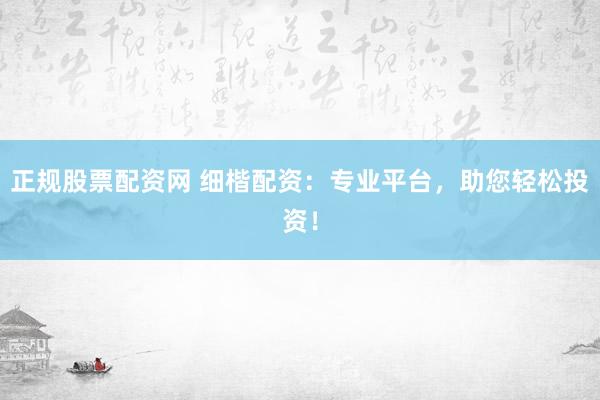 正规股票配资网 细楷配资：专业平台，助您轻松投资！