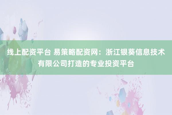线上配资平台 易策略配资网：浙江银葵信息技术有限公司打造的专业投资平台
