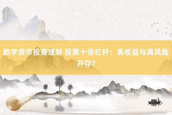 数字货币投资理财 股票十倍杠杆：高收益与高风险并存？