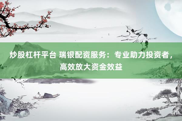 炒股杠杆平台 瑞银配资服务：专业助力投资者，高效放大资金效益