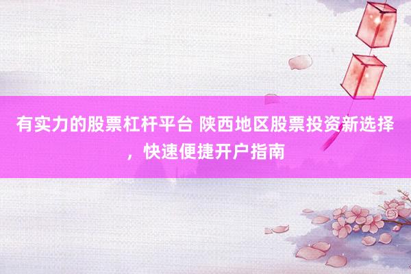 有实力的股票杠杆平台 陕西地区股票投资新选择，快速便捷开户指南