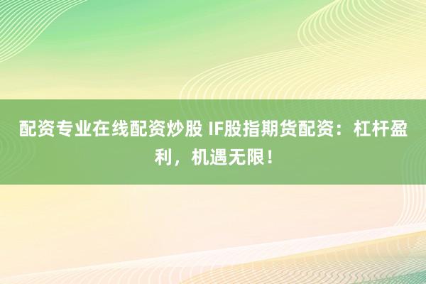 配资专业在线配资炒股 IF股指期货配资：杠杆盈利，机遇无限！
