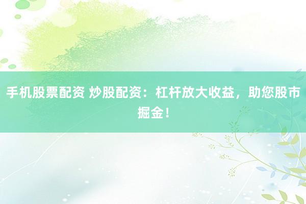 手机股票配资 炒股配资：杠杆放大收益，助您股市掘金！
