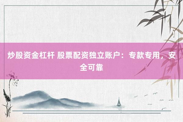 炒股资金杠杆 股票配资独立账户：专款专用，安全可靠