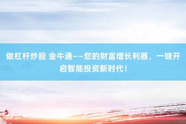 做杠杆炒股 金牛通——您的财富增长利器，一键开启智能投资新时代！