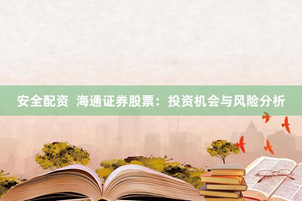 安全配资  海通证券股票：投资机会与风险分析