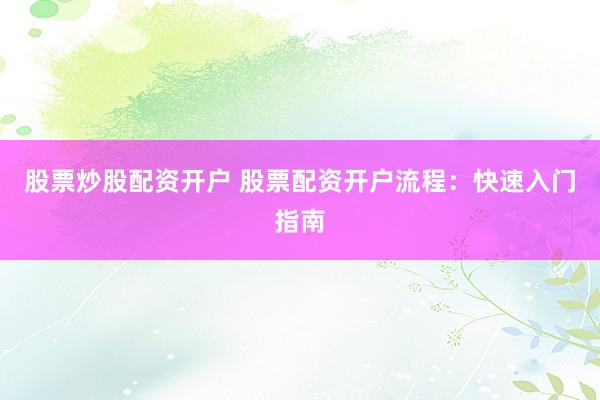 股票炒股配资开户 股票配资开户流程：快速入门指南
