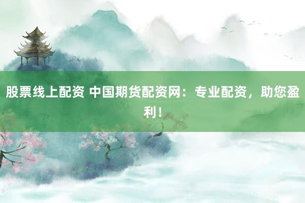 股票线上配资 中国期货配资网：专业配资，助您盈利！