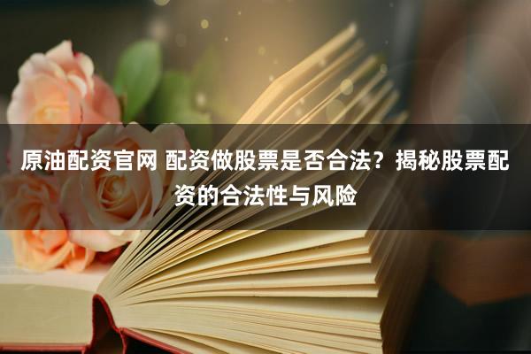原油配资官网 配资做股票是否合法？揭秘股票配资的合法性与风险
