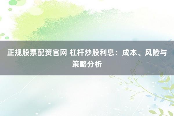 正规股票配资官网 杠杆炒股利息：成本、风险与策略分析