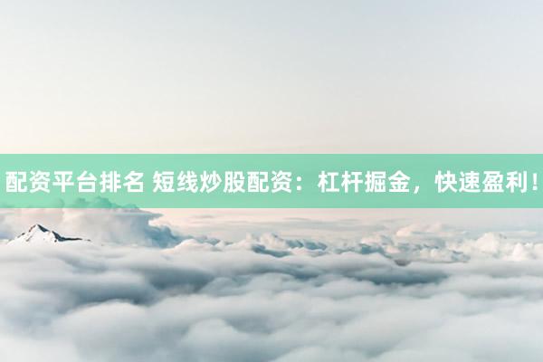 配资平台排名 短线炒股配资：杠杆掘金，快速盈利！