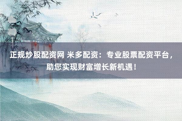 正规炒股配资网 米多配资：专业股票配资平台，助您实现财富增长新机遇！