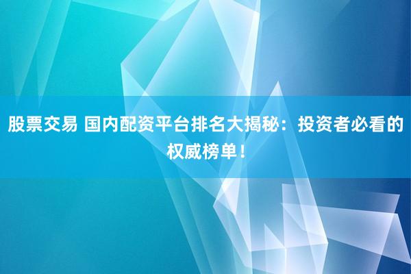 股票交易 国内配资平台排名大揭秘：投资者必看的权威榜单！