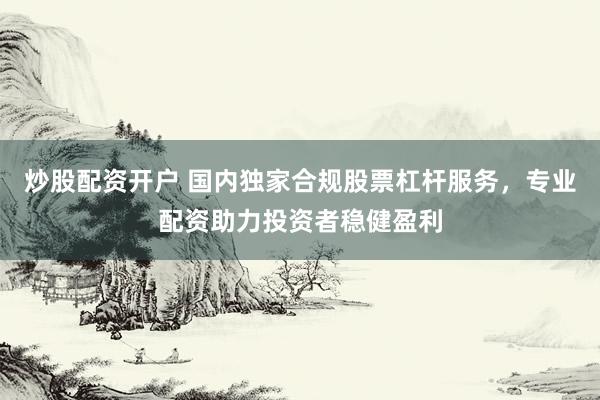 炒股配资开户 国内独家合规股票杠杆服务，专业配资助力投资者稳健盈利