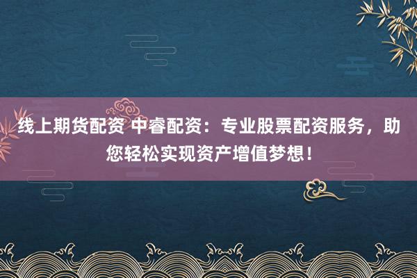 线上期货配资 中睿配资：专业股票配资服务，助您轻松实现资产增值梦想！