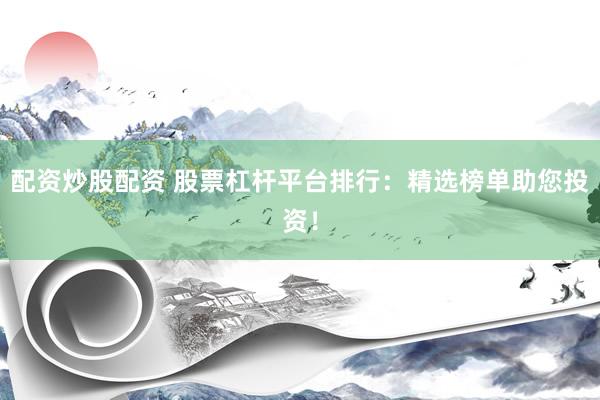 配资炒股配资 股票杠杆平台排行：精选榜单助您投资！