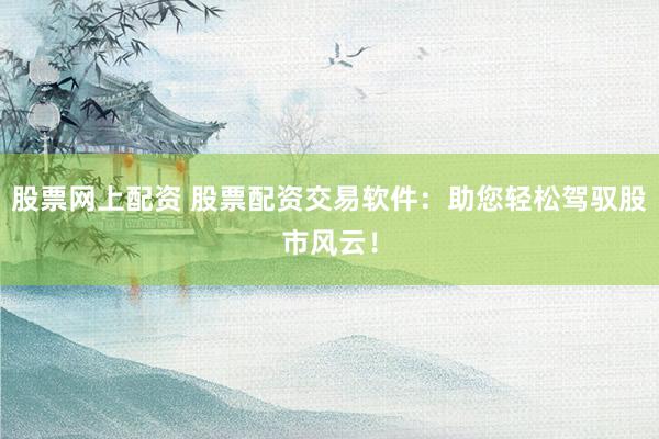股票网上配资 股票配资交易软件：助您轻松驾驭股市风云！