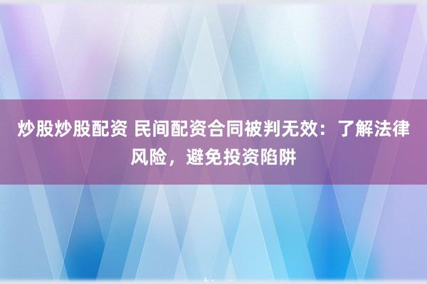 炒股炒股配资 民间配资合同被判无效：了解法律风险，避免投资陷阱