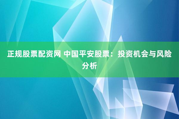 正规股票配资网 中国平安股票：投资机会与风险分析