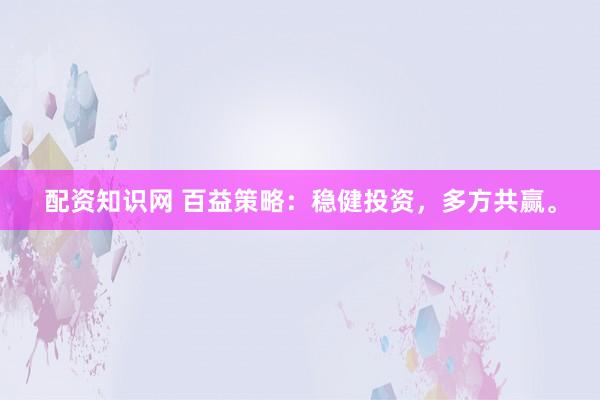 配资知识网 百益策略：稳健投资，多方共赢。