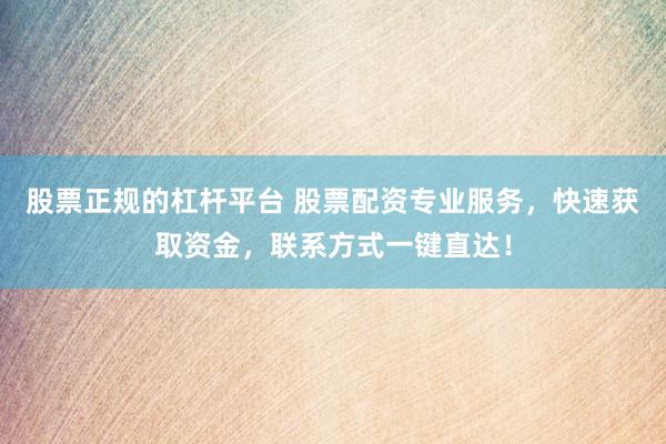 股票正规的杠杆平台 股票配资专业服务，快速获取资金，联系方式一键直达！