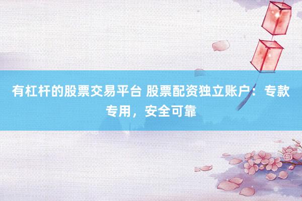 有杠杆的股票交易平台 股票配资独立账户：专款专用，安全可靠