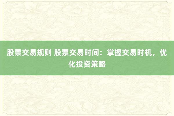 股票交易规则 股票交易时间：掌握交易时机，优化投资策略