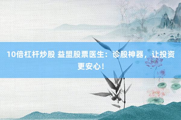 10倍杠杆炒股 益盟股票医生：诊股神器，让投资更安心！