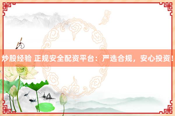 炒股经验 正规安全配资平台：严选合规，安心投资！