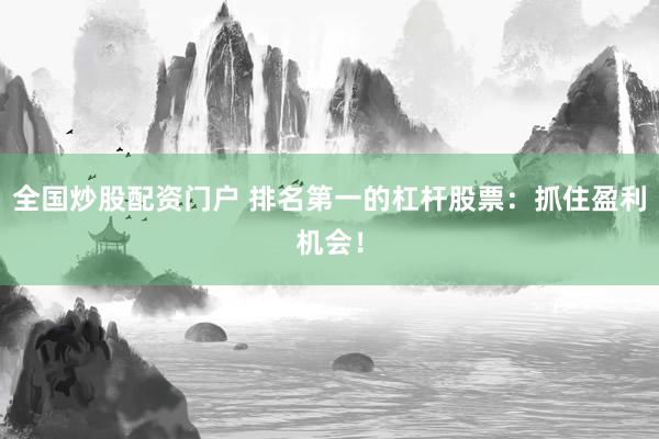 全国炒股配资门户 排名第一的杠杆股票：抓住盈利机会！