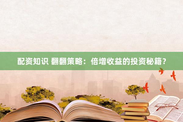 配资知识 翻翻策略：倍增收益的投资秘籍？
