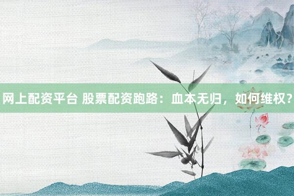 网上配资平台 股票配资跑路：血本无归，如何维权？