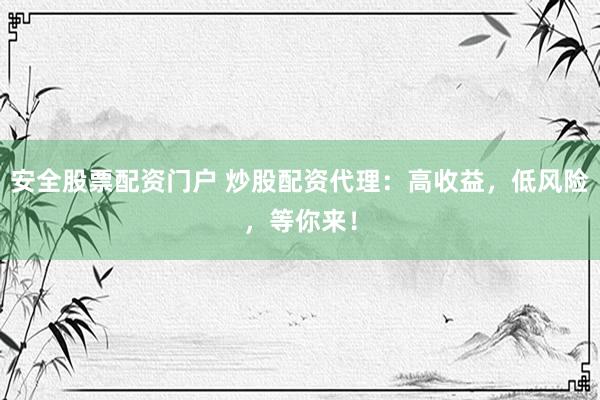 安全股票配资门户 炒股配资代理：高收益，低风险，等你来！