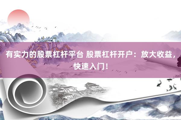 有实力的股票杠杆平台 股票杠杆开户：放大收益，快速入门！