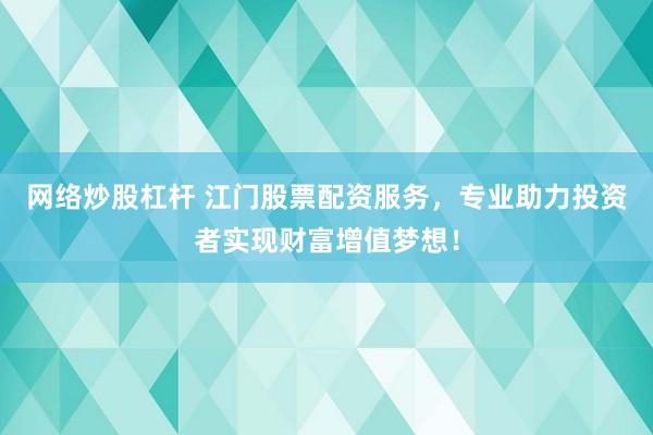 网络炒股杠杆 江门股票配资服务,专业助力投资者实现财富增值梦想!