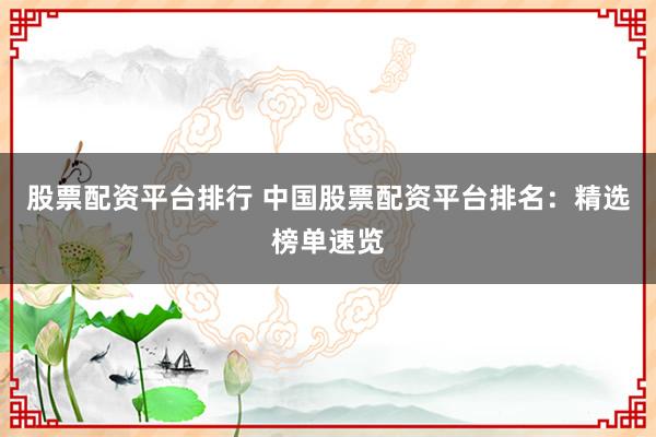 股票配资平台排行 中国股票配资平台排名：精选榜单速览