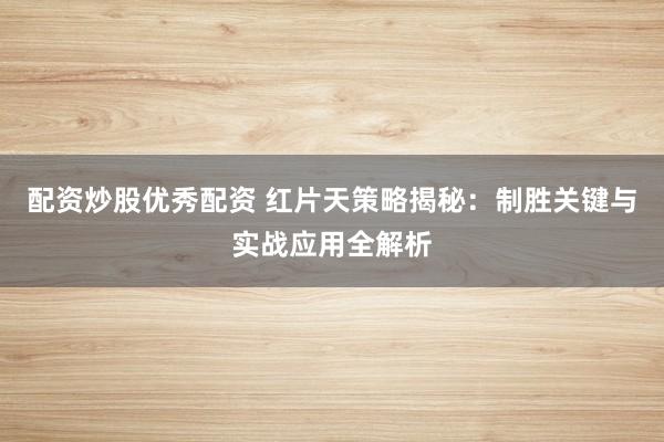 配资炒股优秀配资 红片天策略揭秘:制胜关键与实战应用全解析