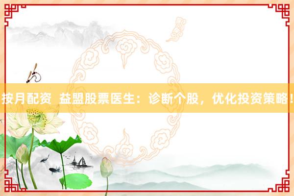 按月配资  益盟股票医生：诊断个股，优化投资策略！