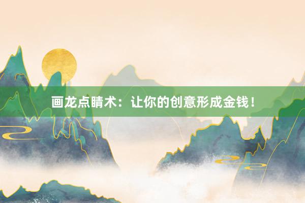 画龙点睛术:让你的创意形成金钱!