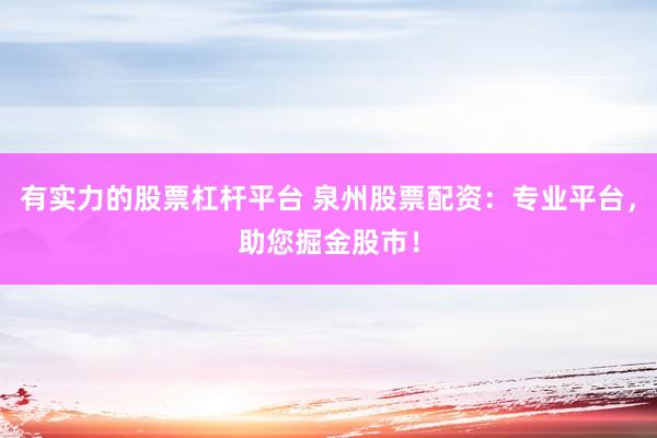 有实力的股票杠杆平台 泉州股票配资：专业平台，助您掘金股市！