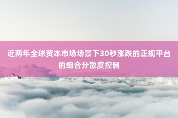 近两年全球资本市场场景下30秒涨跌的正规平台的组合分散度控制