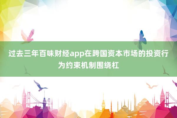 过去三年百味财经app在跨国资本市场的投资行为约束机制围绕杠