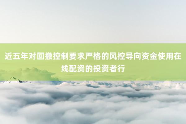 近五年对回撤控制要求严格的风控导向资金使用在线配资的投资者行
