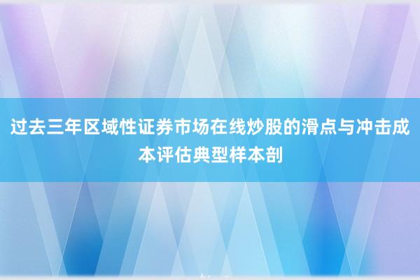 过去三年区域性证券市场在线炒股的滑点与冲击成本评估典型样本剖